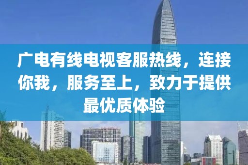 广电有线电视客服热线，连接你我，服务至上，致力于提供最优质体验