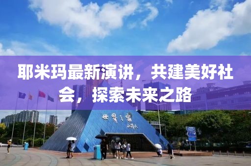 耶米玛最新演讲，共建美好社会，探索未来之路