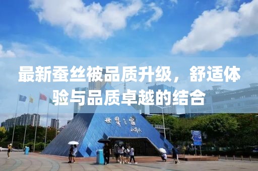 最新蚕丝被品质升级，舒适体验与品质卓越的结合