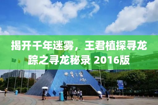 揭开千年迷雾，王君植探寻龙踪之寻龙秘录 2016版