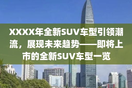 XXXX年全新SUV车型引领潮流，展现未来趋势——即将上市的全新SUV车型一览