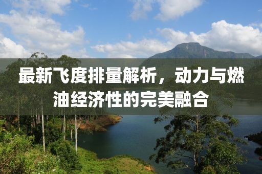 最新飞度排量解析，动力与燃油经济性的完美融合