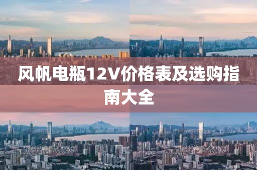 风帆电瓶12V价格表及选购指南大全