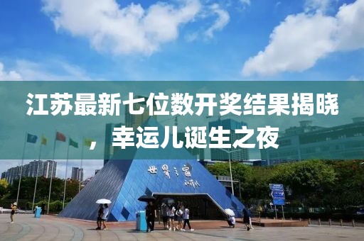 江苏最新七位数开奖结果揭晓，幸运儿诞生之夜