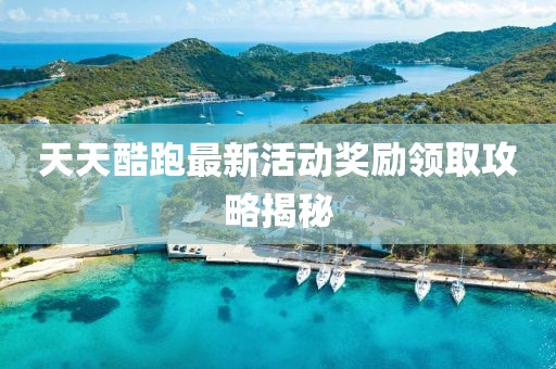 天天酷跑最新活动奖励领取攻略揭秘