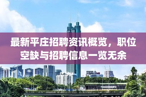 最新平庄招聘资讯概览，职位空缺与招聘信息一览无余