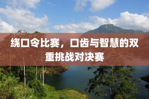 绕口令比赛，口齿与智慧的双重挑战对决赛