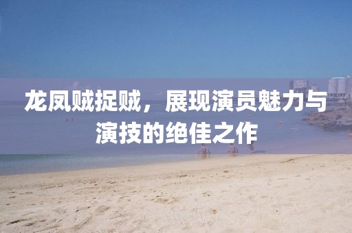 龙凤贼捉贼，展现演员魅力与演技的绝佳之作