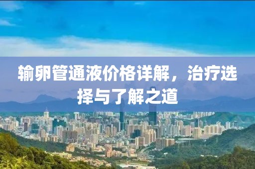 输卵管通液价格详解，治疗选择与了解之道