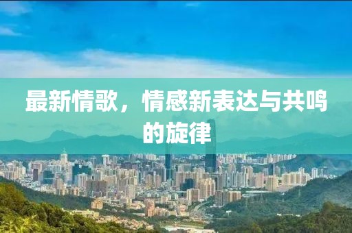 最新情歌，情感新表达与共鸣的旋律
