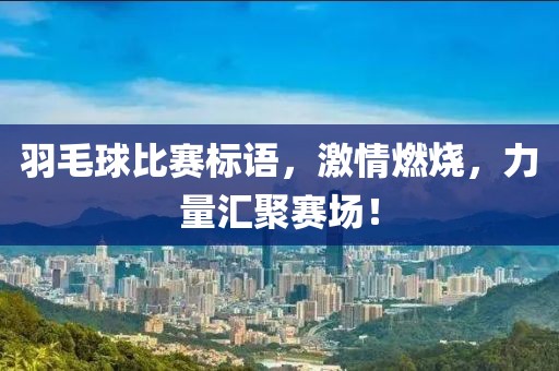 羽毛球比赛标语，激情燃烧，力量汇聚赛场！