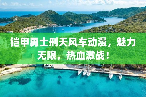 铠甲勇士刑天风车动漫，魅力无限，热血激战！