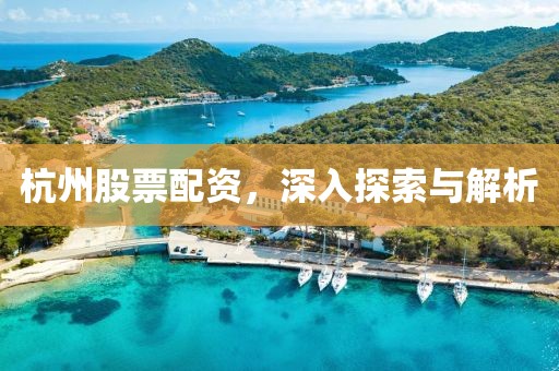 杭州股票配资，深入探索与解析