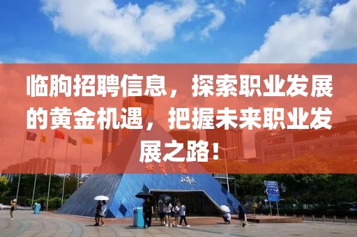 临朐招聘信息，探索职业发展的黄金机遇，把握未来职业发展之路！