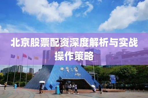 北京股票配资深度解析与实战操作策略