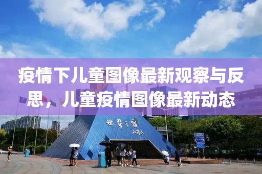 疫情下儿童图像最新观察与反思，儿童疫情图像最新动态