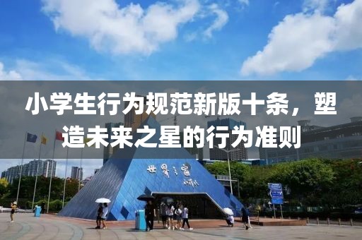 小学生行为规范新版十条，塑造未来之星的行为准则