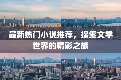 最新热门小说推荐，探索文学世界的精彩之旅