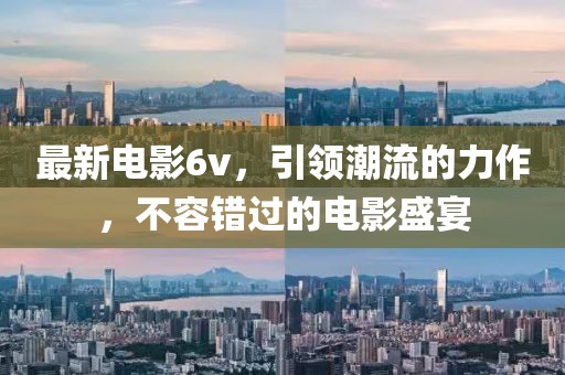 最新电影6v，引领潮流的力作，不容错过的电影盛宴