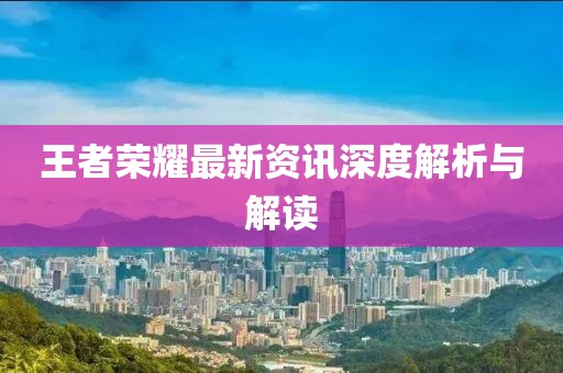 王者荣耀最新资讯深度解析与解读
