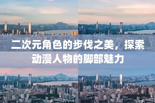 二次元角色的步伐之美，探索动漫人物的脚部魅力
