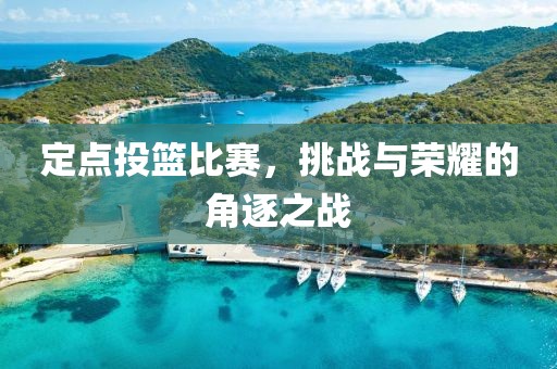 定点投篮比赛，挑战与荣耀的角逐之战