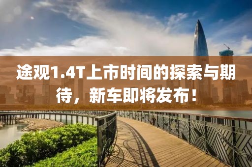 途观1.4T上市时间的探索与期待，新车即将发布！