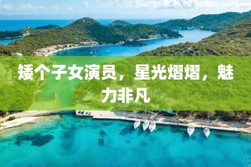 矮个子女演员，星光熠熠，魅力非凡