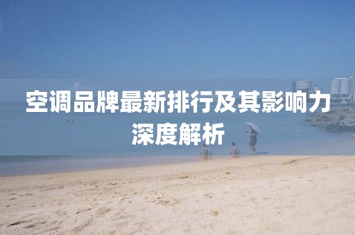 空调品牌最新排行及其影响力深度解析