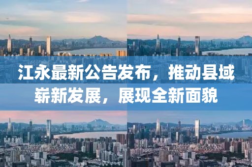 江永最新公告发布，推动县域崭新发展，展现全新面貌