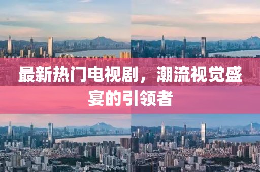最新热门电视剧，潮流视觉盛宴的引领者