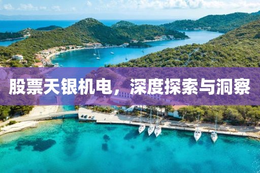 股票天银机电，深度探索与洞察