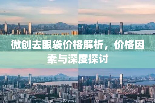 微创去眼袋价格解析，价格因素与深度探讨