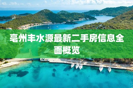 亳州丰水源最新二手房信息全面概览