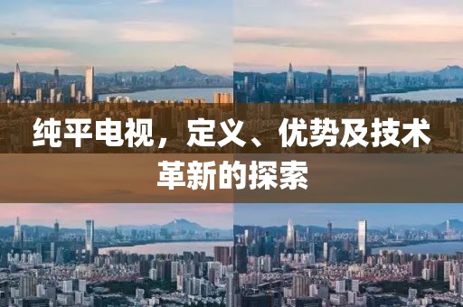 纯平电视，定义、优势及技术革新的探索