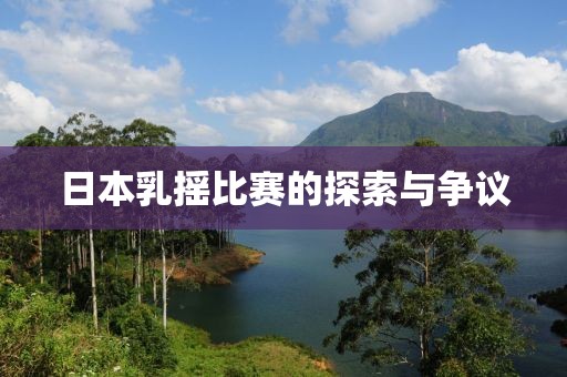 日本乳摇比赛的探索与争议
