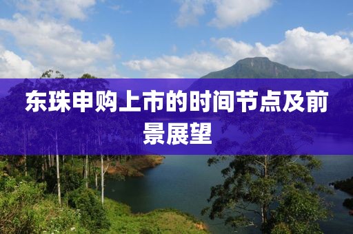 东珠申购上市的时间节点及前景展望