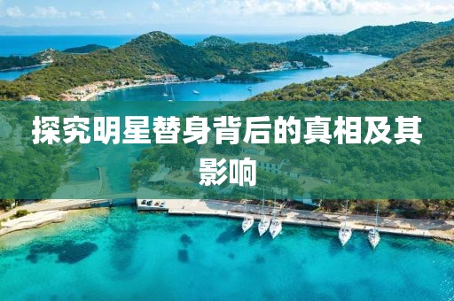 探究明星替身背后的真相及其影响
