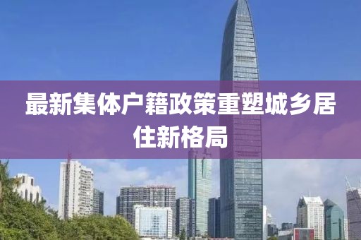最新集体户籍政策重塑城乡居住新格局