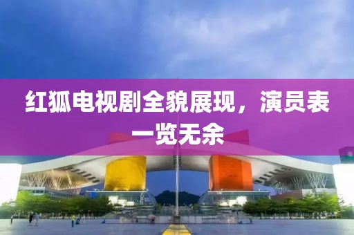 红狐电视剧全貌展现，演员表一览无余