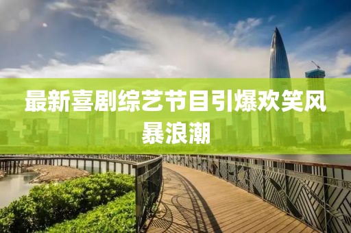 最新喜剧综艺节目引爆欢笑风暴浪潮