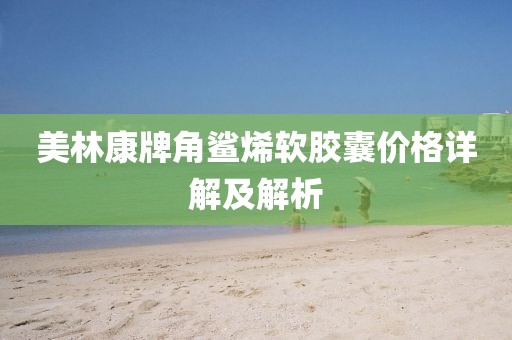 美林康牌角鲨烯软胶囊价格详解及解析