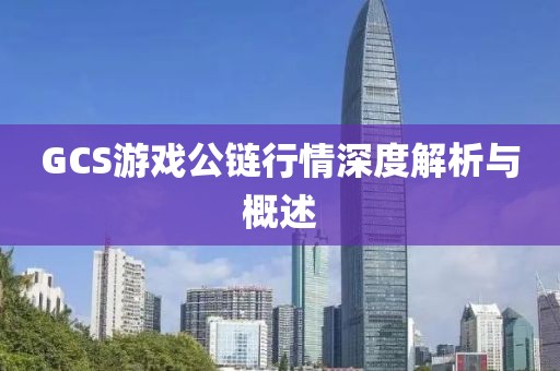 GCS游戏公链行情深度解析与概述