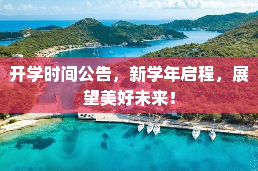 开学时间公告，新学年启程，展望美好未来！