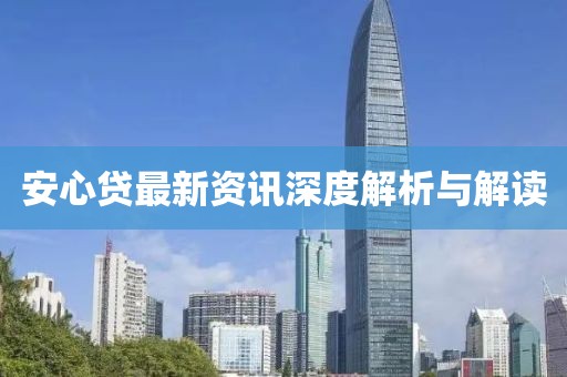 安心贷最新资讯深度解析与解读