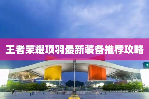 王者荣耀项羽最新装备推荐攻略