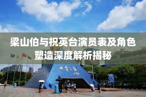 梁山伯与祝英台演员表及角色塑造深度解析揭秘