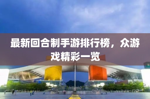最新回合制手游排行榜，众游戏精彩一览