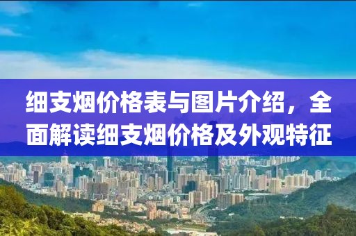 细支烟价格表与图片介绍，全面解读细支烟价格及外观特征