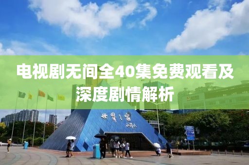 电视剧无间全40集免费观看及深度剧情解析
